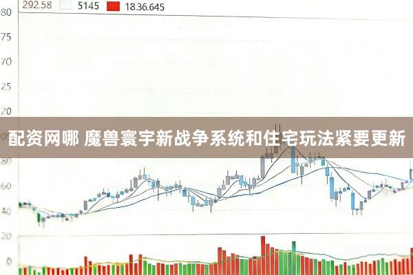 配资网哪 魔兽寰宇新战争系统和住宅玩法紧要更新