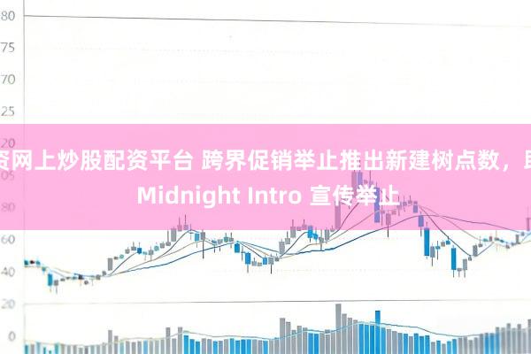 配资网上炒股配资平台 跨界促销举止推出新建树点数，助力 Midnight Intro 宣传举止