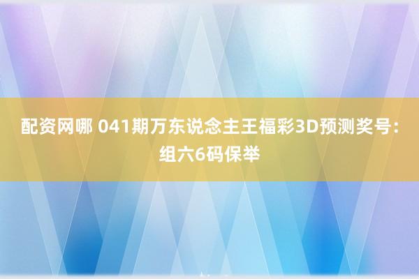 配资网哪 041期万东说念主王福彩3D预测奖号：组六6码保举