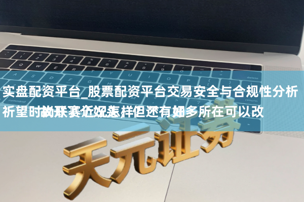 实盘配资平台_股票配资平台交易安全与合规性分析 
祈望时尚联赛近况怎样？**：如故开了个好头，但还有好多所在可以改