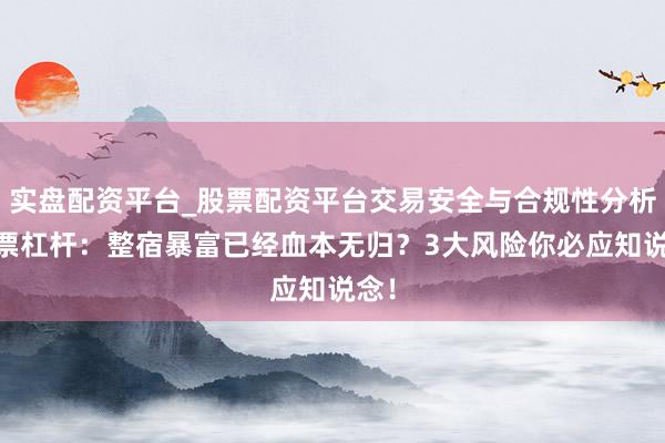 实盘配资平台_股票配资平台交易安全与合规性分析 股票杠杆:整宿暴富已经血本无归?3大风险你必应知说念!