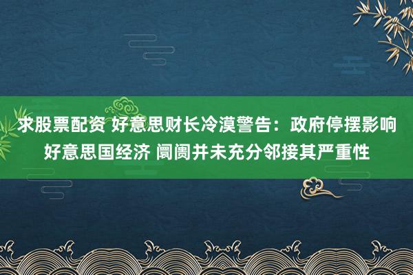 求股票配资 好意思财长冷漠警告:政府停摆影响好意思国经济 阛阓并未充分邻接其严重性