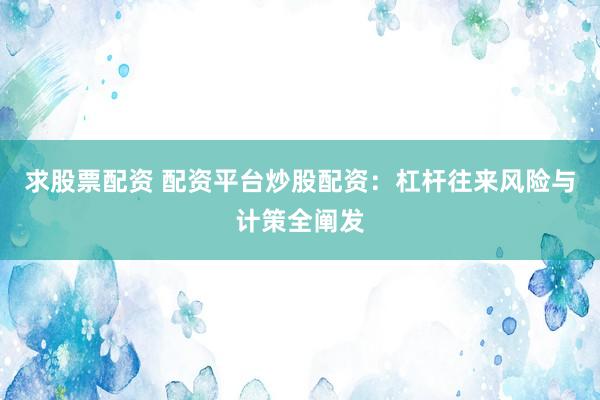 求股票配资 配资平台炒股配资：杠杆往来风险与计策全阐发