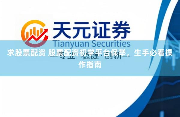 求股票配资 股票配资初学平台保举，生手必看操作指南