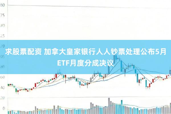 求股票配资 加拿大皇家银行人人钞票处理公布5月ETF月度分成决议
