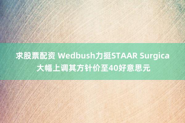 求股票配资 Wedbush力挺STAAR Surgica 大幅上调其方针价至40好意思元