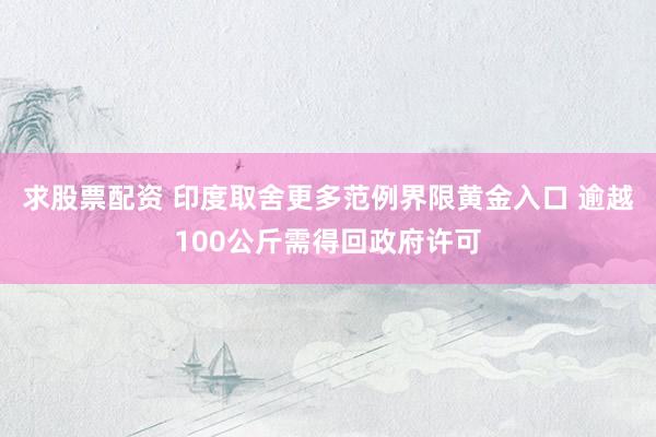 求股票配资 印度取舍更多范例界限黄金入口 逾越100公斤需得回政府许可