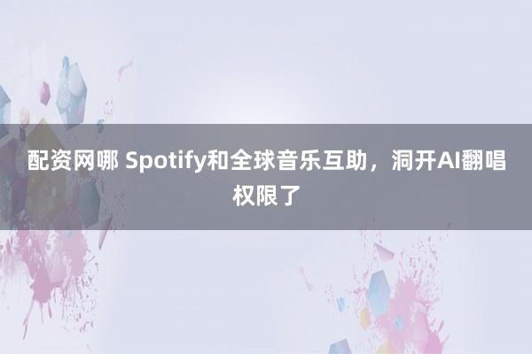配资网哪 Spotify和全球音乐互助，洞开AI翻唱权限了