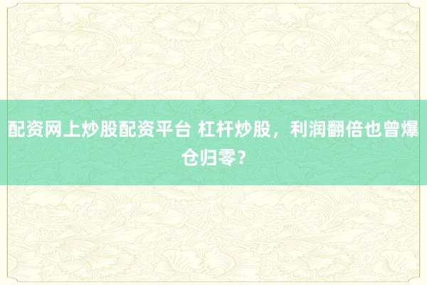 配资网上炒股配资平台 杠杆炒股，利润翻倍也曾爆仓归零？