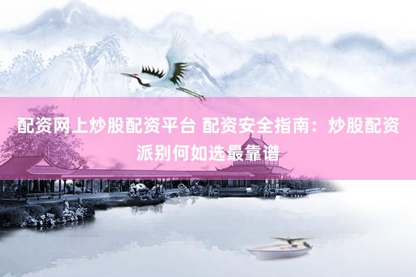 配资网上炒股配资平台 配资安全指南：炒股配资派别何如选最靠谱