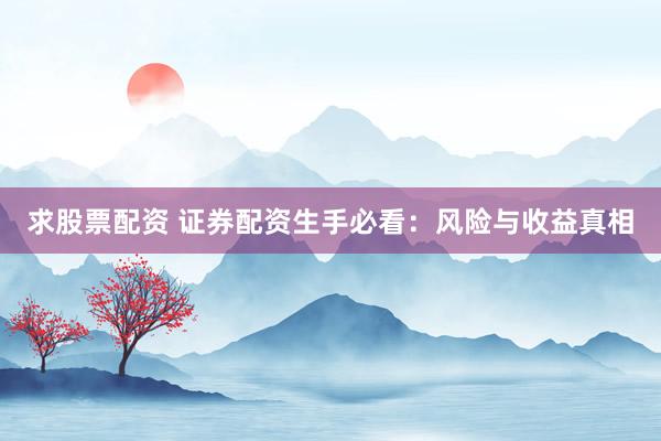 求股票配资 证券配资生手必看：风险与收益真相