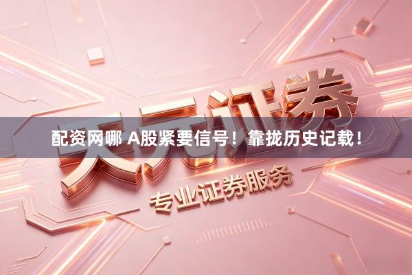 配资网哪 A股紧要信号！靠拢历史记载！