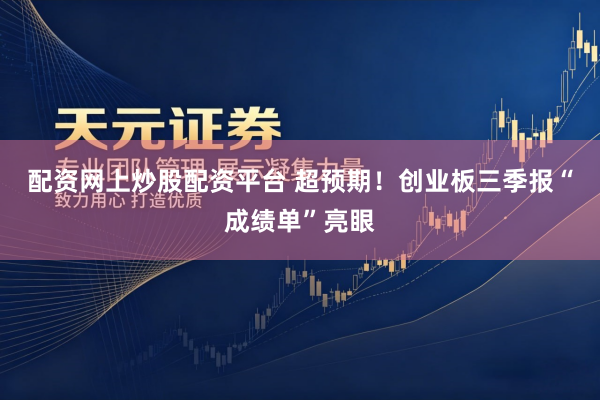 配资网上炒股配资平台 超预期！创业板三季报“成绩单”亮眼