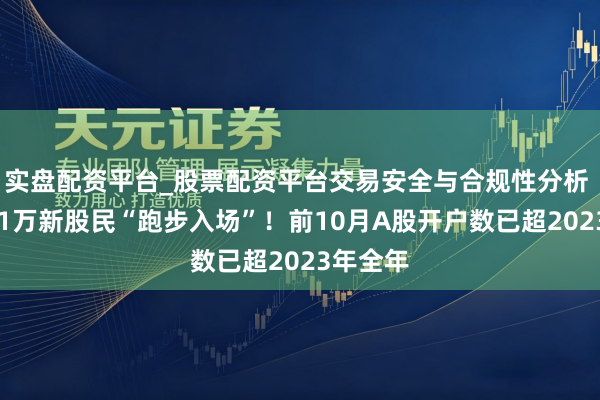 实盘配资平台_股票配资平台交易安全与合规性分析 又有231万新股民“跑步入场”！前10月A股开户数已超2023年全年