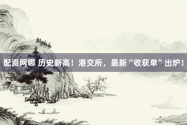 配资网哪 历史新高！港交所，最新“收获单”出炉！