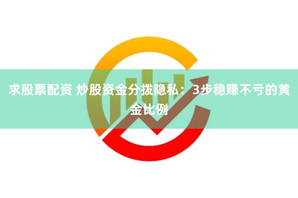 求股票配资 炒股资金分拨隐私：3步稳赚不亏的黄金比例
