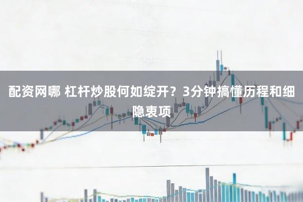 配资网哪 杠杆炒股何如绽开？3分钟搞懂历程和细隐衷项