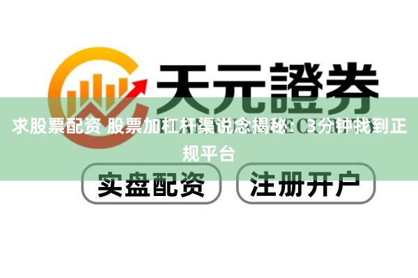 求股票配资 股票加杠杆渠说念揭秘：3分钟找到正规平台