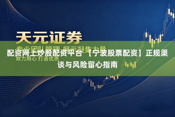 配资网上炒股配资平台 【宁波股票配资】正规渠谈与风险留心指南