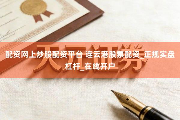 配资网上炒股配资平台 连云港股票配资_正规实盘杠杆_在线开户